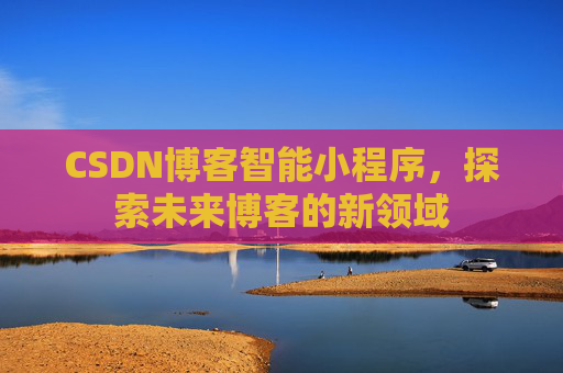 CSDN博客智能小程序，探索未来博客的新领域